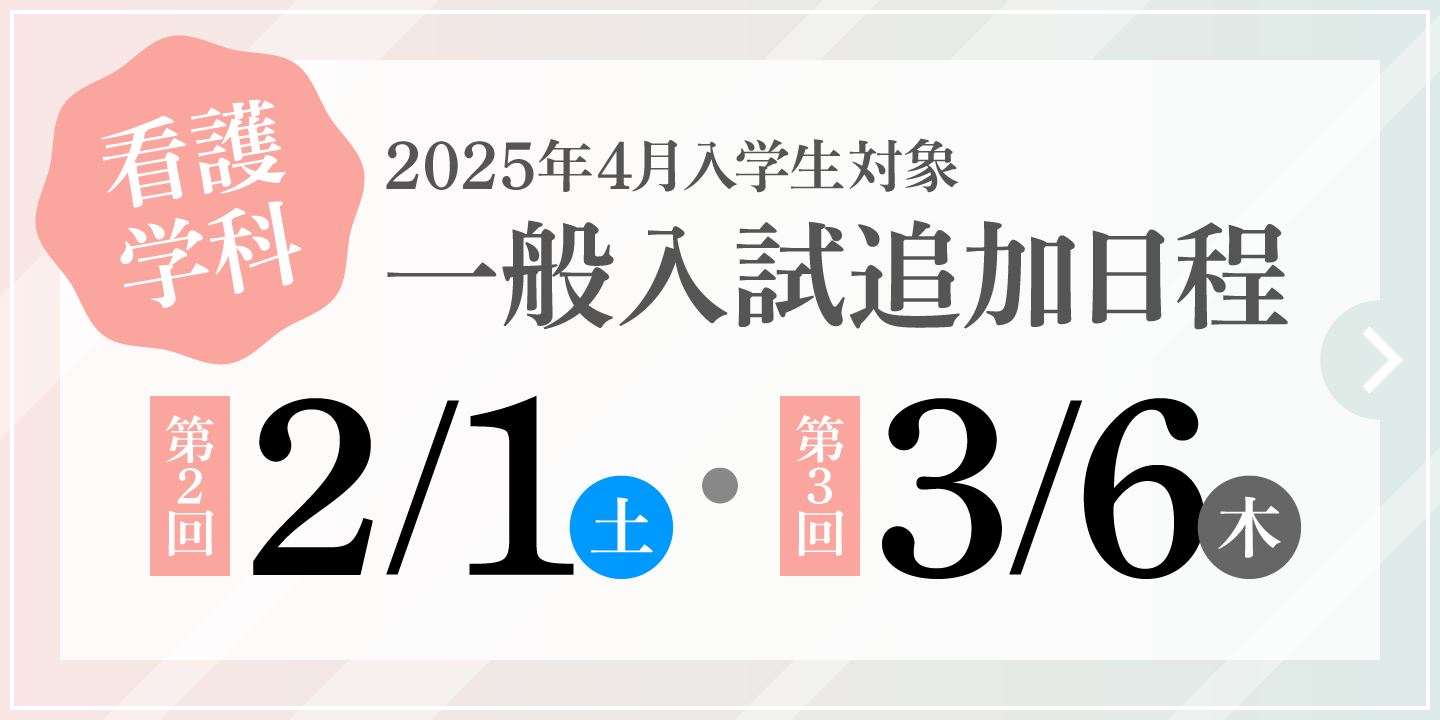 看護学科 2025年4月入学生対象 一般入試追加日程 【第2回】2025年2月1日（土）・【第3回】2025年3月6日（木）